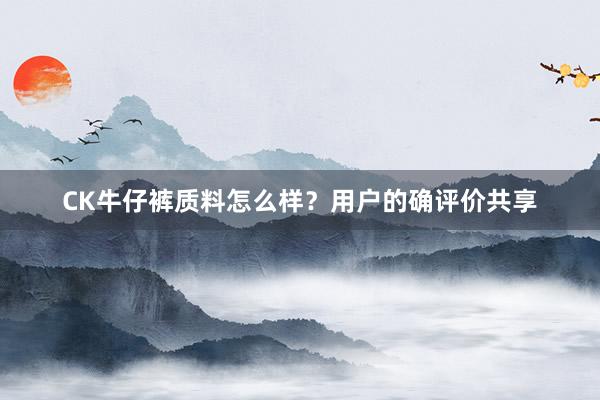 CK牛仔裤质料怎么样？用户的确评价共享