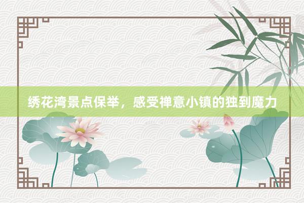 绣花湾景点保举，感受禅意小镇的独到魔力